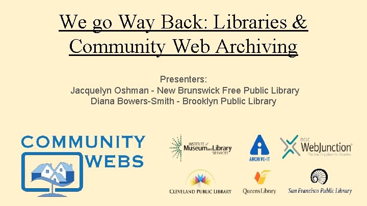 We go Way Back: Libraries & Community Web Archiving Presenters: Jacquelyn Oshman - New