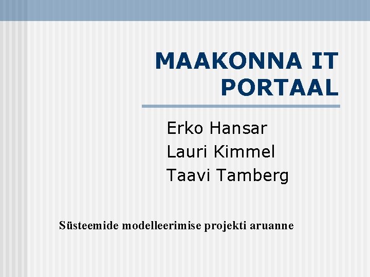 MAAKONNA IT PORTAAL Erko Hansar Lauri Kimmel Taavi Tamberg Süsteemide modelleerimise projekti aruanne 