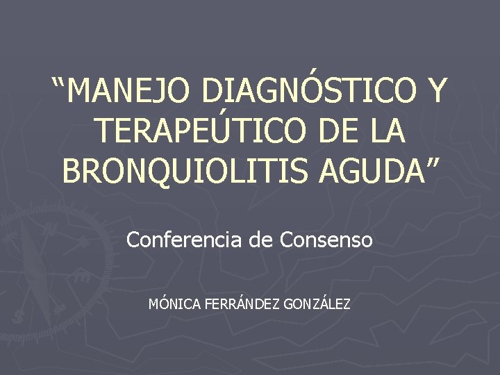 “MANEJO DIAGNÓSTICO Y TERAPEÚTICO DE LA BRONQUIOLITIS AGUDA” Conferencia de Consenso MÓNICA FERRÁNDEZ GONZÁLEZ