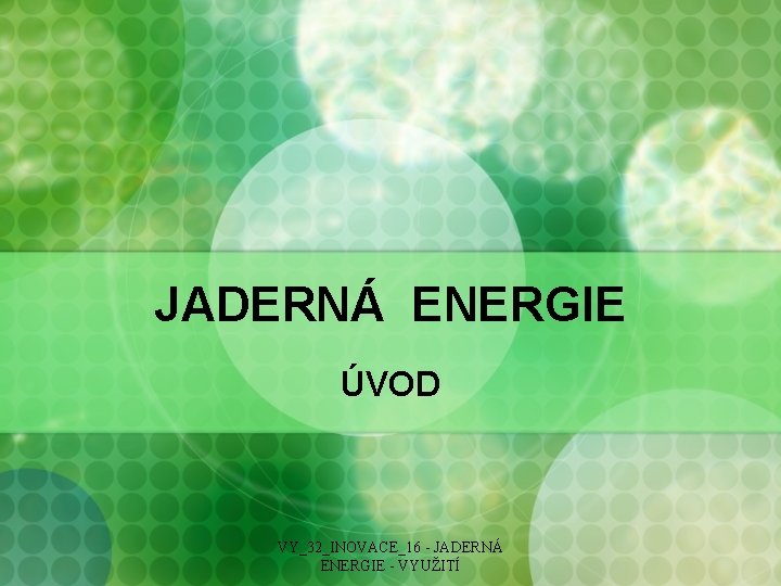 JADERNÁ ENERGIE ÚVOD VY_32_INOVACE_16 - JADERNÁ ENERGIE - VYUŽITÍ 