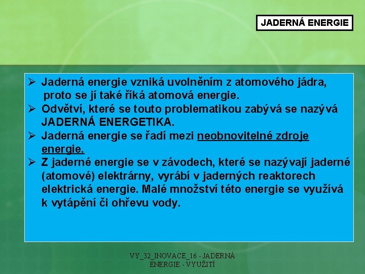 JADERNÁ ENERGIE Ø Jaderná energie vzniká uvolněním z atomového jádra, proto se jí také