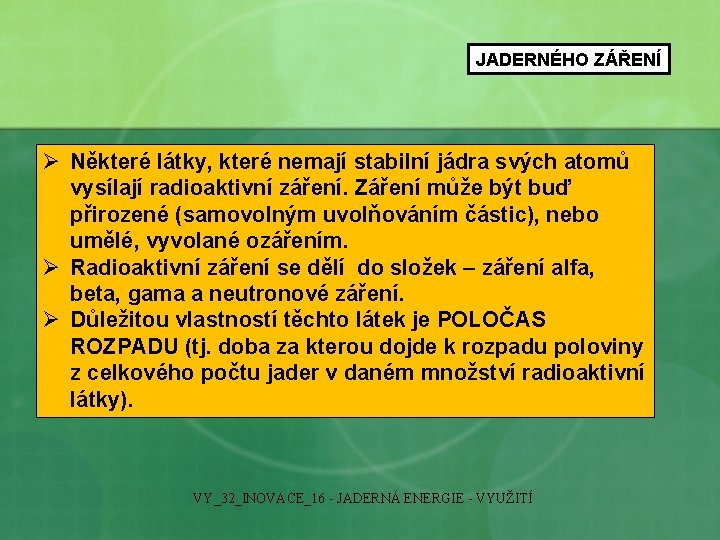 JADERNÉHO ZÁŘENÍ Ø Některé látky, které nemají stabilní jádra svých atomů vysílají radioaktivní záření.