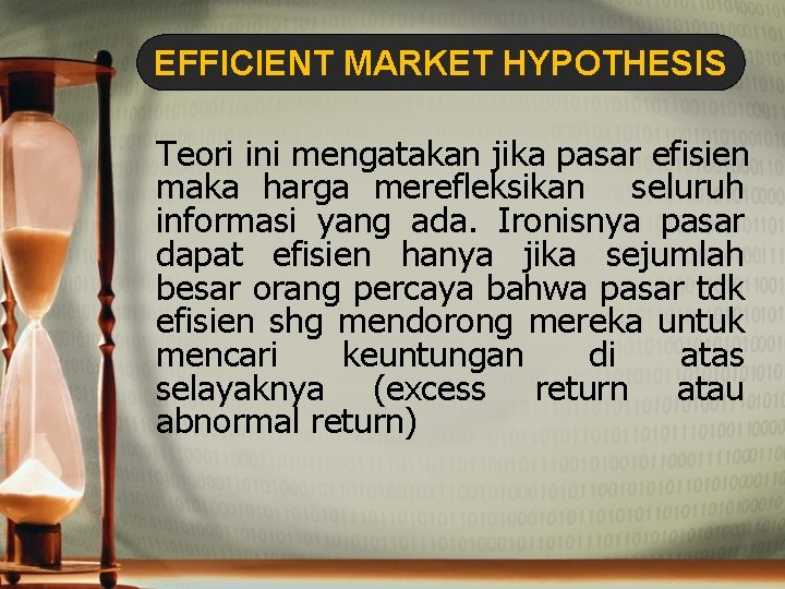 EFFICIENT MARKET HYPOTHESIS Teori ini mengatakan jika pasar efisien maka harga merefleksikan seluruh informasi