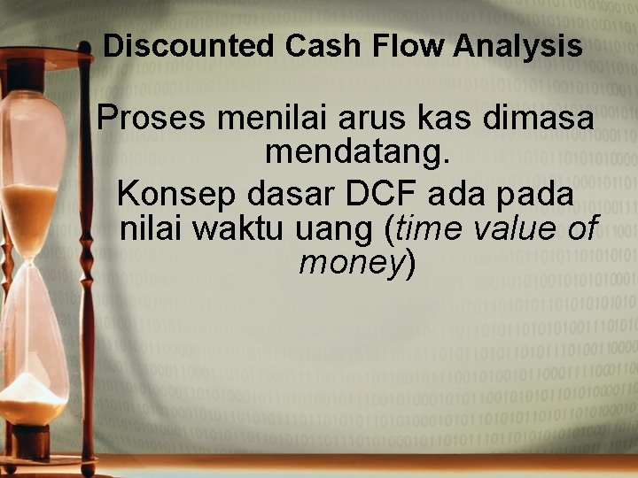 Discounted Cash Flow Analysis Proses menilai arus kas dimasa mendatang. Konsep dasar DCF ada
