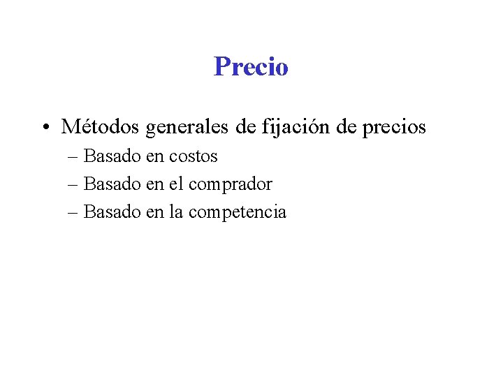 Precio • Métodos generales de fijación de precios – Basado en costos – Basado