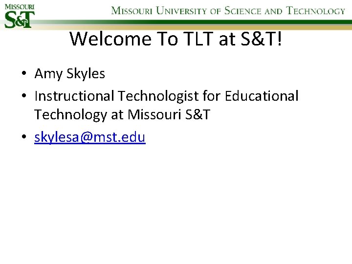 Welcome To TLT at S&T! • Amy Skyles • Instructional Technologist for Educational Technology