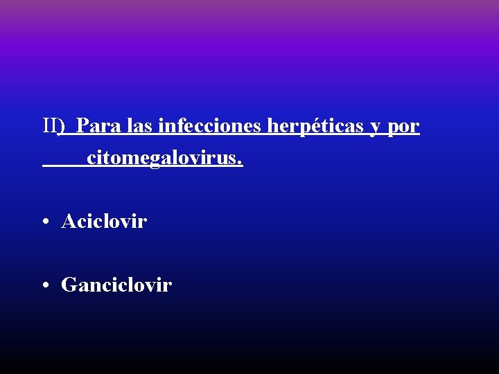 II) Para las infecciones herpéticas y por citomegalovirus. • Aciclovir • Ganciclovir 