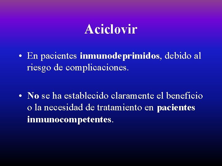 Aciclovir • En pacientes inmunodeprimidos, debido al riesgo de complicaciones. • No se ha
