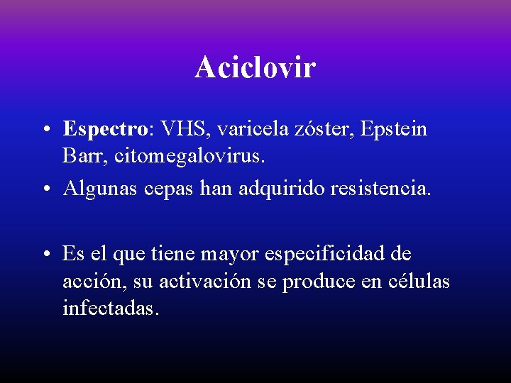 Aciclovir • Espectro: VHS, varicela zóster, Epstein Barr, citomegalovirus. • Algunas cepas han adquirido