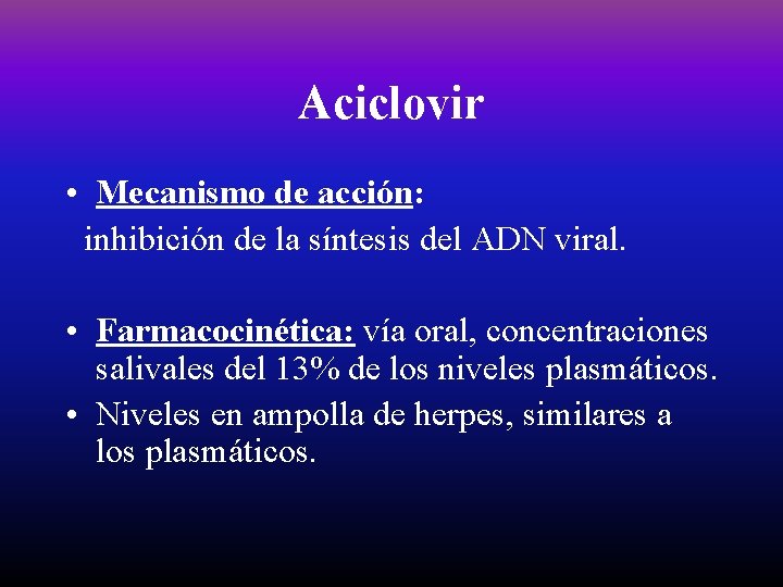 Aciclovir • Mecanismo de acción: inhibición de la síntesis del ADN viral. • Farmacocinética: