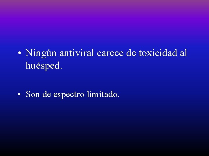  • Ningún antiviral carece de toxicidad al huésped. • Son de espectro limitado.