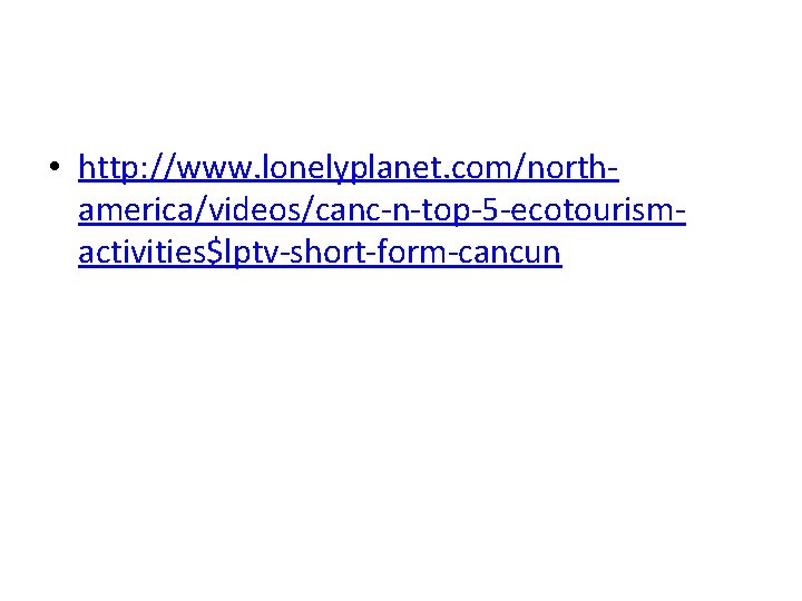 • http: //www. lonelyplanet. com/northamerica/videos/canc-n-top-5 -ecotourismactivities$lptv-short-form-cancun • http: //www. lonelyplanet. com/northamerica/videos/canc-n-top-5 -ecotourismactivities$lptv-short-form-cancun