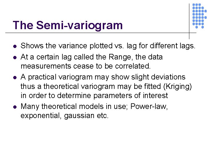 The Semi-variogram l l Shows the variance plotted vs. lag for different lags. At