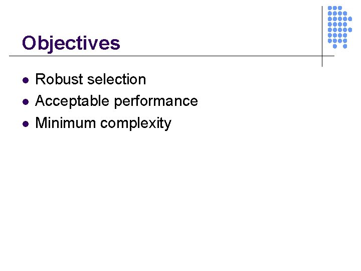 Objectives l l l Robust selection Acceptable performance Minimum complexity 