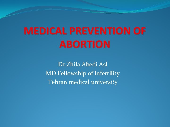 MEDICAL PREVENTION OF ABORTION Dr. Zhila Abedi Asl MD. Fellowship of lnfertility Tehran medical