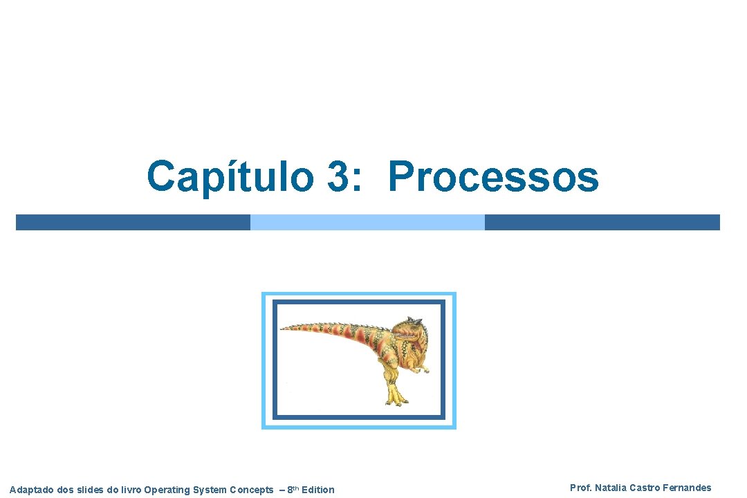 Capítulo 3: Processos Adaptado dos slides do livro Operating System Concepts – 8 th Capítulo 3: Processos Adaptado dos slides do livro Operating System Concepts – 8 th
