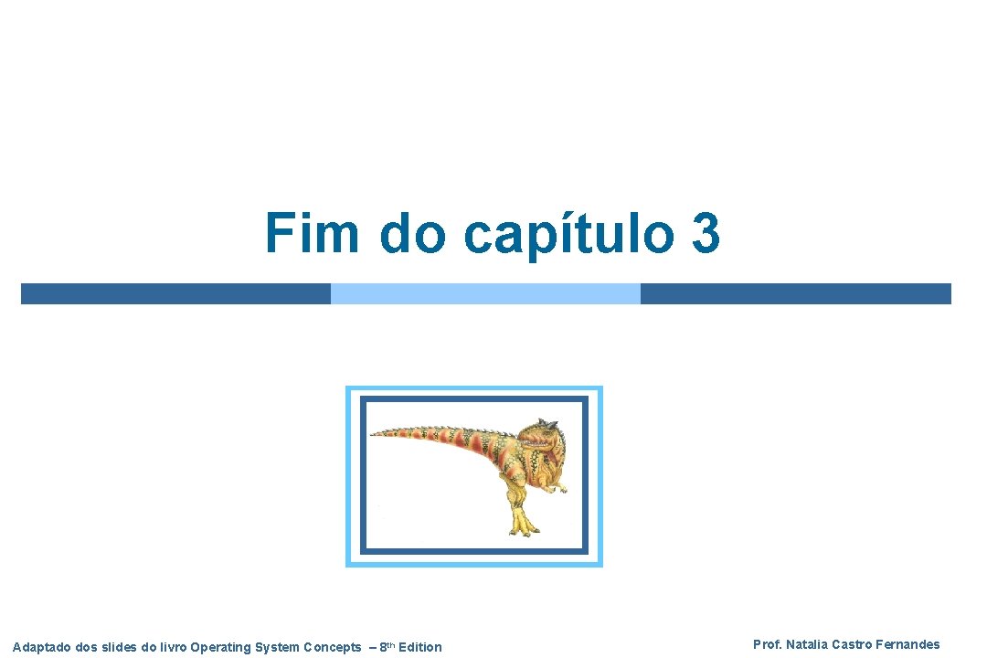 Fim do capítulo 3 Adaptado dos slides do livro Operating System Concepts – 8 Fim do capítulo 3 Adaptado dos slides do livro Operating System Concepts – 8