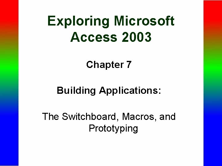 Exploring Microsoft Access 2003 Chapter 7 Building Applications: The Switchboard, Macros, and Prototyping 