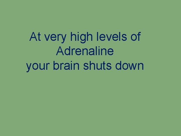 At very high levels of Adrenaline your brain shuts down 