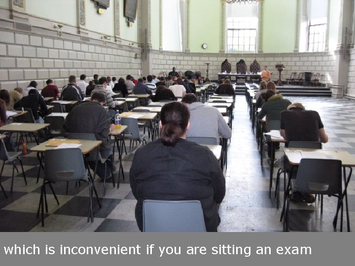 which is inconvenient if you are sitting an exam 