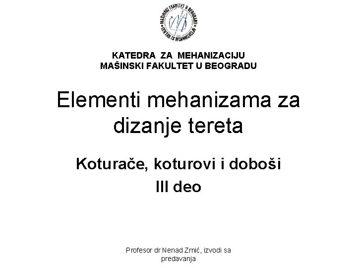 KATEDRA ZA MEHANIZACIJU MAŠINSKI FAKULTET U BEOGRADU Elementi mehanizama za dizanje tereta Koturače, koturovi