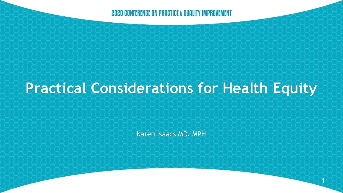 Practical Considerations for Health Equity Karen Isaacs MD, MPH 1 