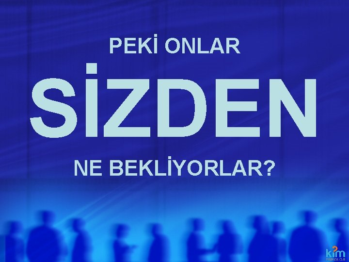 PEKİ ONLAR SİZDEN NE BEKLİYORLAR? PEKİ ONLAR SİZDEN NE BEKLİYORLAR?