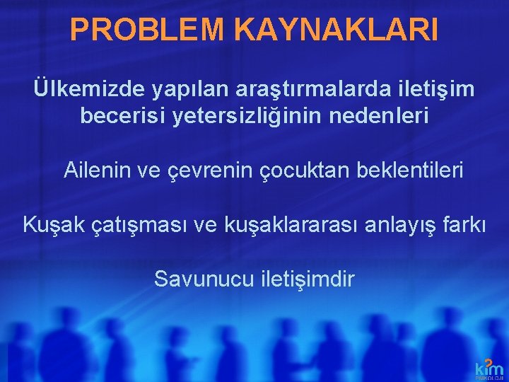 PROBLEM KAYNAKLARI Ülkemizde yapılan araştırmalarda iletişim becerisi yetersizliğinin nedenleri Ailenin ve çevrenin çocuktan beklentileri PROBLEM KAYNAKLARI Ülkemizde yapılan araştırmalarda iletişim becerisi yetersizliğinin nedenleri Ailenin ve çevrenin çocuktan beklentileri