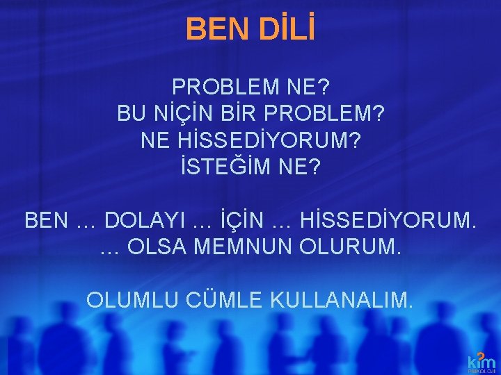 BEN DİLİ PROBLEM NE? BU NİÇİN BİR PROBLEM? NE HİSSEDİYORUM? İSTEĞİM NE? BEN … BEN DİLİ PROBLEM NE? BU NİÇİN BİR PROBLEM? NE HİSSEDİYORUM? İSTEĞİM NE? BEN …