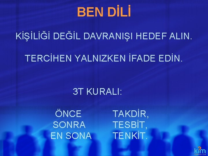 BEN DİLİ KİŞİLİĞİ DEĞİL DAVRANIŞI HEDEF ALIN. TERCİHEN YALNIZKEN İFADE EDİN. 3 T KURALI: BEN DİLİ KİŞİLİĞİ DEĞİL DAVRANIŞI HEDEF ALIN. TERCİHEN YALNIZKEN İFADE EDİN. 3 T KURALI: