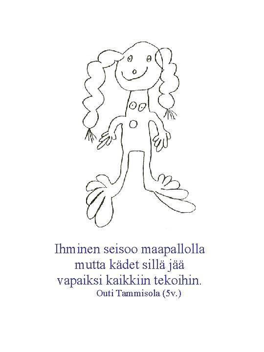 Ihminen seisoo maapallolla mutta kädet sillä jää vapaiksi kaikkiin tekoihin. Outi Tammisola (5 v. Ihminen seisoo maapallolla mutta kädet sillä jää vapaiksi kaikkiin tekoihin. Outi Tammisola (5 v.