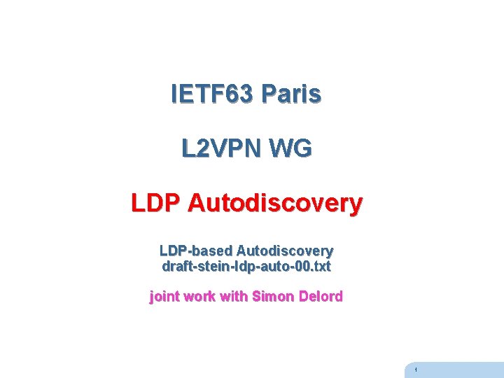IETF 63 Paris L 2 VPN WG LDP Autodiscovery LDP-based Autodiscovery draft-stein-ldp-auto-00. txt joint