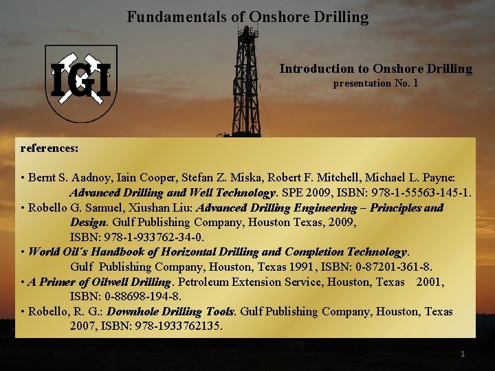 Fundamentals of Onshore Drilling Introduction to Onshore Drilling presentation No. 1 references: • Bernt