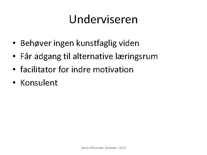 Underviseren • • Behøver ingen kunstfaglig viden Får adgang til alternative læringsrum facilitator for