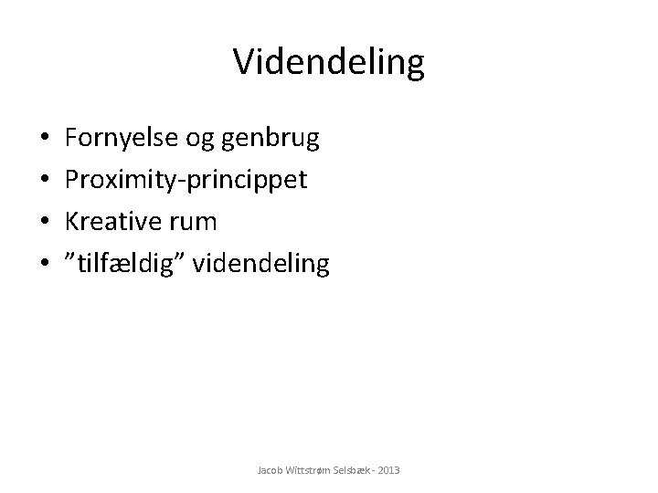 Videndeling • • Fornyelse og genbrug Proximity-princippet Kreative rum ”tilfældig” videndeling Jacob Wittstrøm Selsbæk