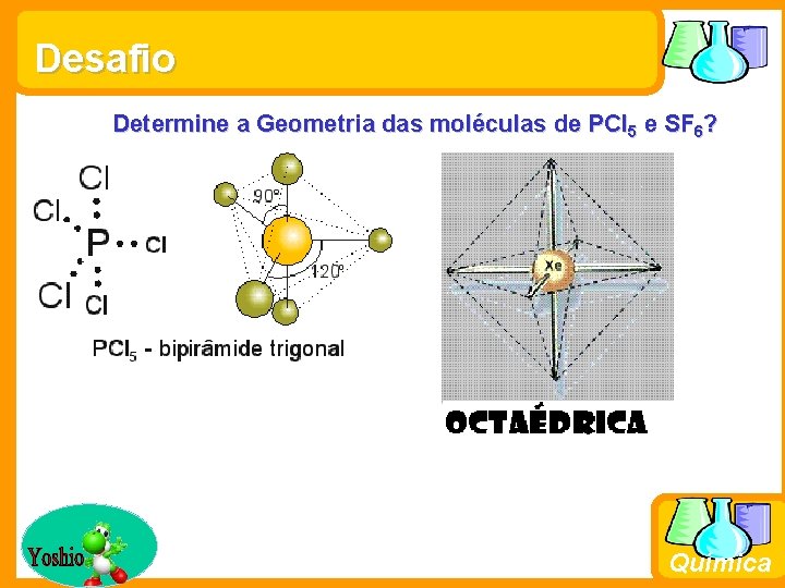 Desafio Determine a Geometria das moléculas de PCl 5 e SF 6? Química 