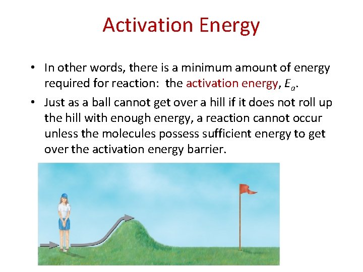 Activation Energy • In other words, there is a minimum amount of energy required