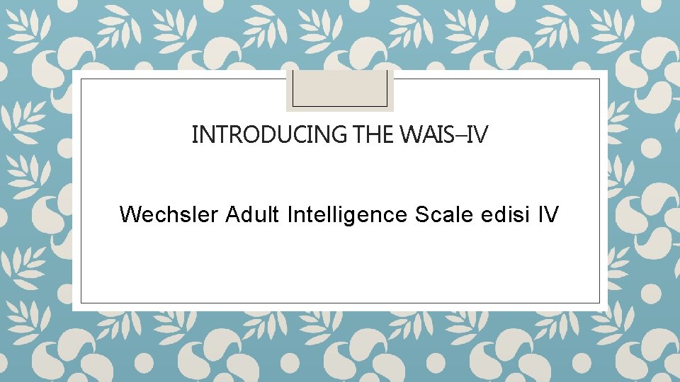 INTRODUCING THE WAIS–IV Wechsler Adult Intelligence Scale edisi IV 