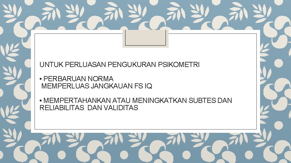 UNTUK PERLUASAN PENGUKURAN PSIKOMETRI • PERBARUAN NORMA MEMPERLUAS JANGKAUAN FS IQ • MEMPERTAHANKAN ATAU