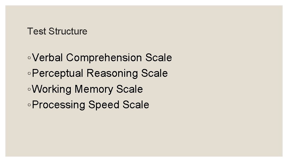 Test Structure ◦ Verbal Comprehension Scale ◦ Perceptual Reasoning Scale ◦ Working Memory Scale