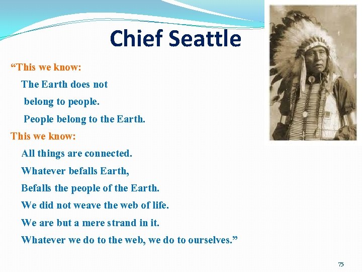 Chief Seattle “This we know: The Earth does not belong to people. People belong