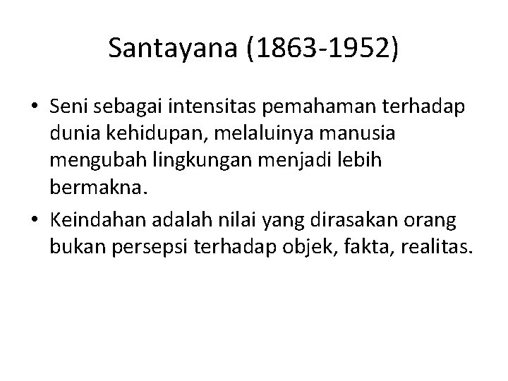 Santayana (1863 -1952) • Seni sebagai intensitas pemahaman terhadap dunia kehidupan, melaluinya manusia mengubah