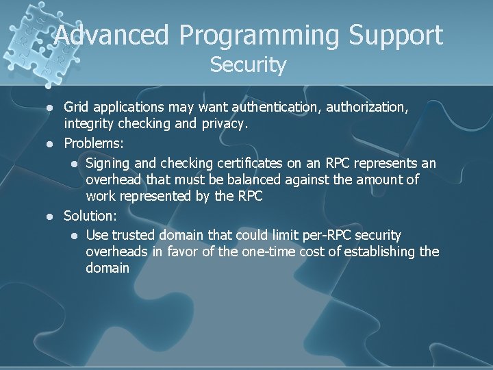 Advanced Programming Support Security l l l Grid applications may want authentication, authorization, integrity