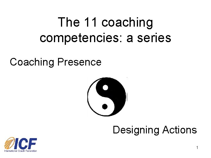 The 11 coaching competencies: a series Coaching Presence Designing Actions 1 