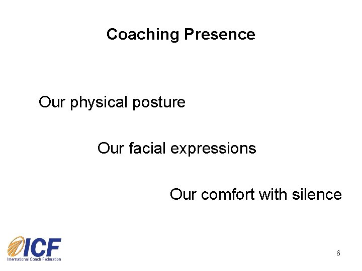 Coaching Presence Our physical posture Our facial expressions Our comfort with silence 6 