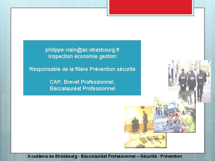 Bac Pro Sécurité Prévention philippe. viain@ac-strasbourg. fr Inspection économie gestion Responsable de la filière