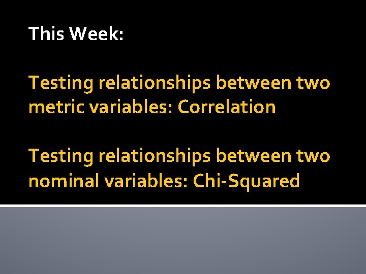 This Week: Testing relationships between two metric variables: Correlation Testing relationships between two nominal