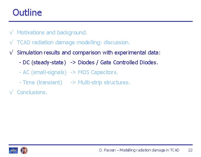 Outline √ Motivations and background. √ TCAD radiation damage modelling: discussion. √ Simulation results Outline √ Motivations and background. √ TCAD radiation damage modelling: discussion. √ Simulation results