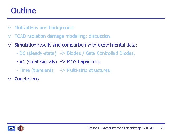 Outline √ Motivations and background. √ TCAD radiation damage modelling: discussion. √ Simulation results Outline √ Motivations and background. √ TCAD radiation damage modelling: discussion. √ Simulation results