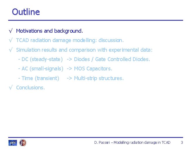 Outline √ Motivations and background. √ TCAD radiation damage modelling: discussion. √ Simulation results Outline √ Motivations and background. √ TCAD radiation damage modelling: discussion. √ Simulation results